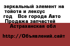 зеркальный элемент на тойота и лексус 2003-2017 год - Все города Авто » Продажа запчастей   . Астраханская обл.